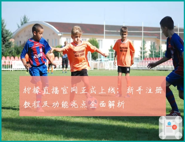 柠檬直播官网正式上线：新手注册教程及功能亮点全面解析