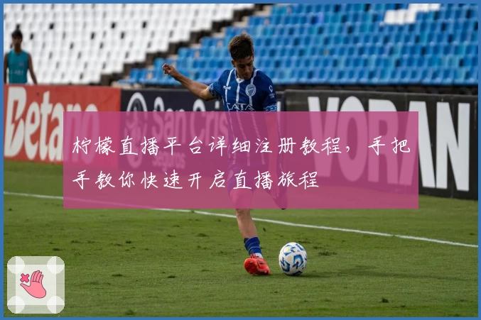 柠檬直播平台详细注册教程，手把手教你快速开启直播旅程