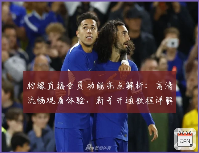 柠檬直播会员功能亮点解析：高清流畅观看体验，新手开通教程详解