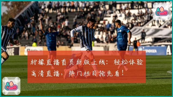 柠檬直播首页新版上线：轻松体验高清直播，热门栏目抢先看！