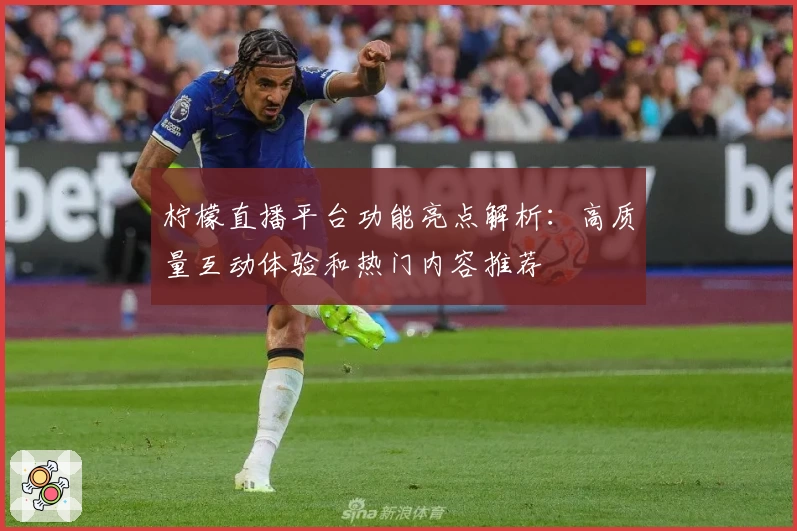 柠檬直播平台功能亮点解析：高质量互动体验和热门内容推荐
