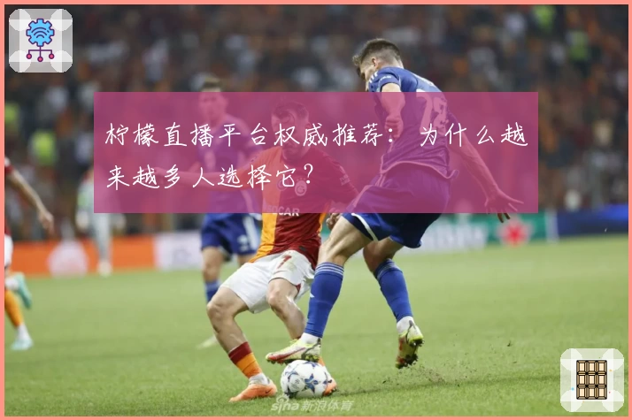 柠檬直播平台权威推荐：为什么越来越多人选择它？