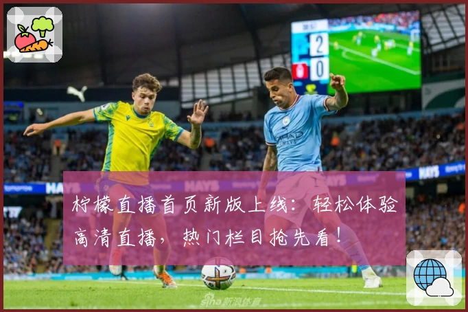 柠檬直播首页新版上线：轻松体验高清直播，热门栏目抢先看！