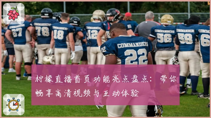 柠檬直播首页功能亮点盘点：带你畅享高清视频与互动体验