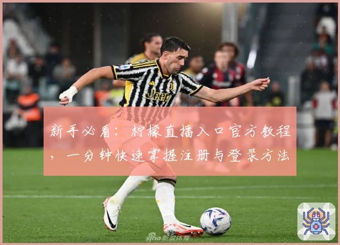 新手必看:柠檬直播入口官方教程,一分钟快速掌握注册与登录方法