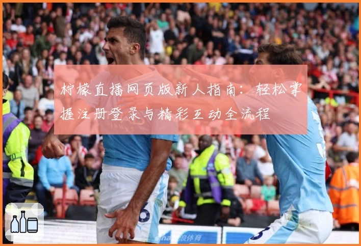 柠檬直播网页版新人指南:轻松掌握注册登录与精彩互动全流程