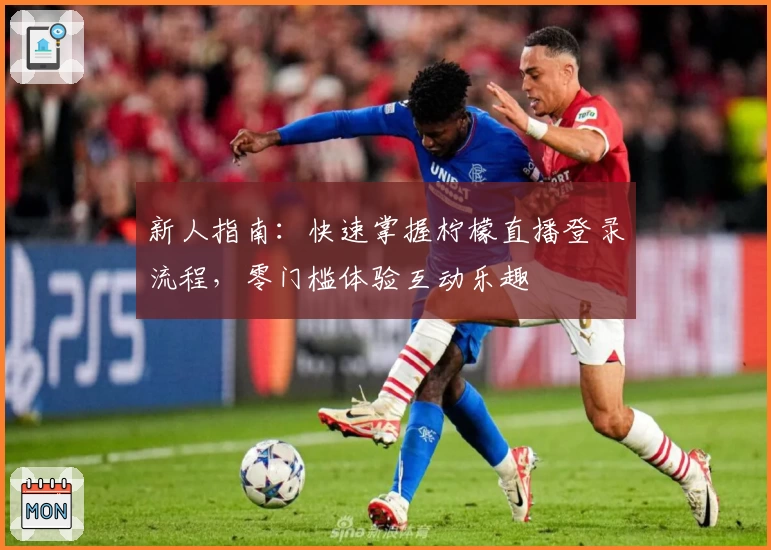 新人指南：快速掌握柠檬直播登录流程，零门槛体验互动乐趣