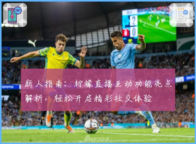 新人指南：柠檬直播互动功能亮点解析，轻松开启精彩社交体验