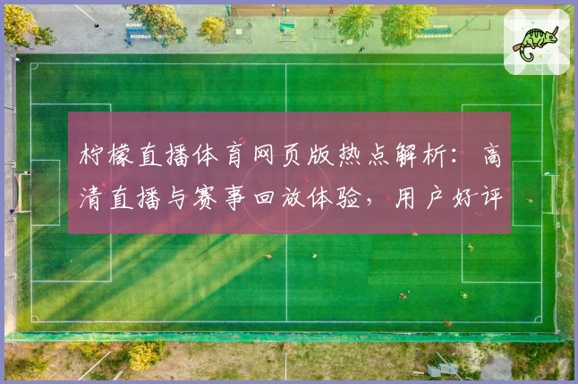 柠檬直播体育网页版热点解析：高清直播与赛事回放体验，用户好评不断