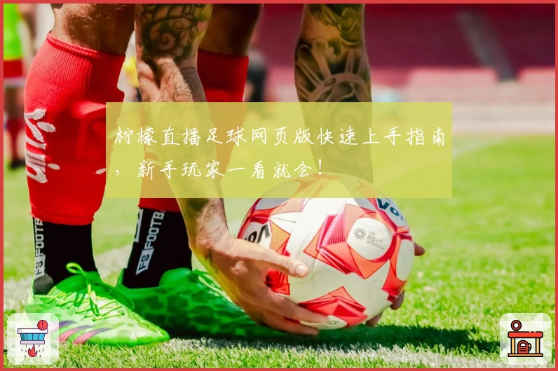 柠檬直播足球网页版快速上手指南，新手玩家一看就会！