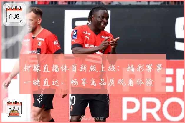 柠檬直播体育新版上线：精彩赛事一键直达，畅享高品质观看体验