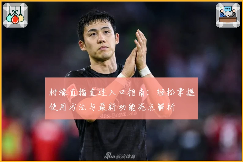 柠檬直播直连入口指南：轻松掌握使用方法与最新功能亮点解析