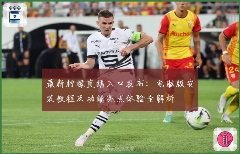最新柠檬直播入口发布：电脑版安装教程及功能亮点体验全解析