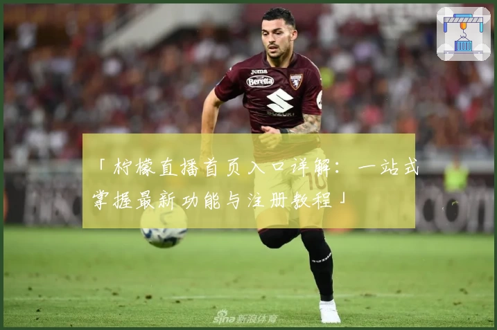 「柠檬直播首页入口详解：一站式掌握最新功能与注册教程」